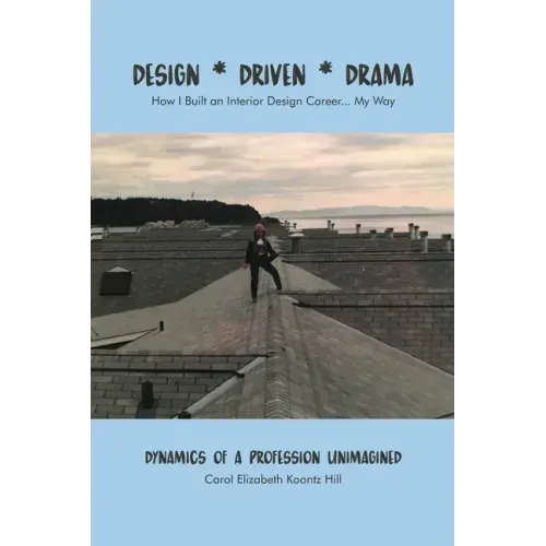 Design * Driven * Drama: How I Built an Interior Design Career...My Way: Dynamics of a Profession Unimagined