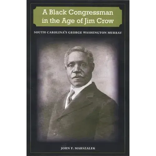 A Black Congressman in the Age of Jim Crow: South Carolina's George Washington Murray