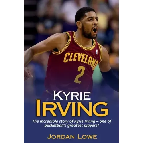Kyrie Irving: The incredible story of Kyrie Irving - one of basketball's greatest players!