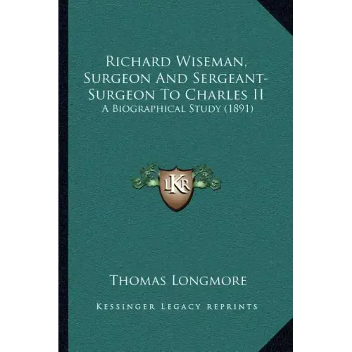 Richard Wiseman, Surgeon And Sergeant-Surgeon To Charles II: A Biographical Study (1891)