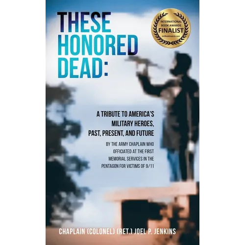 These Honored Dead: A Tribute to America's Military Heroes, Past, Present, and Future