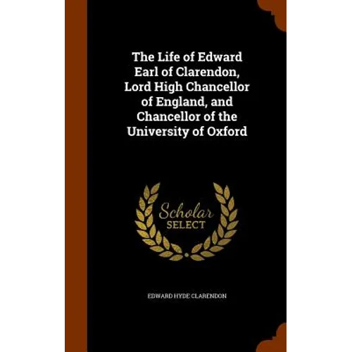 The Life of Edward Earl of Clarendon, Lord High Chancellor of England, and Chancellor of the University of Oxford