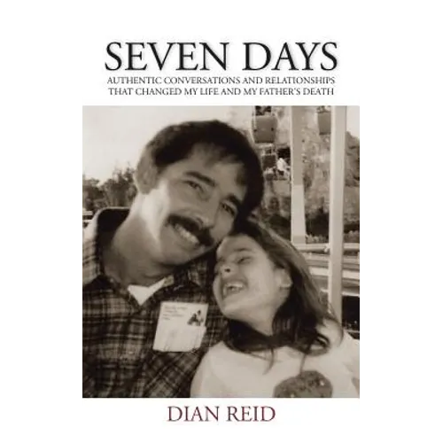 Seven Days: Authentic Conversations and Relationships That Changed My Life and My Father's Death