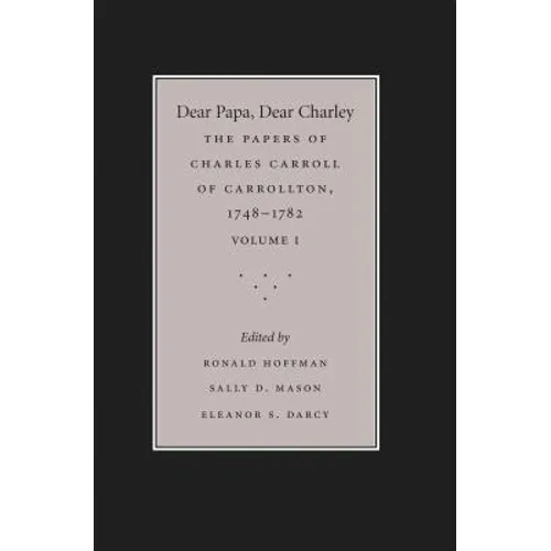 Dear Papa, Dear Charley: The Peregrinations of a Revolutionary Aristocrat, as Told by Charles Carroll of Carrollton and His Father, Charles Carroll of