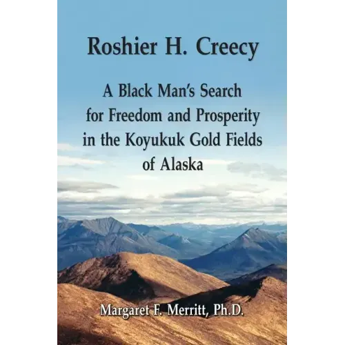 Roshier H. Creecy A Black Man's Search for Freedom and Prosperity in the Koyukuk Gold Fields of Alaska