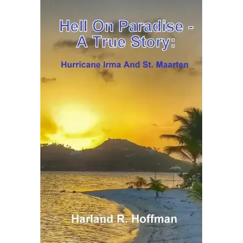 Hell on Paradise - A True Story: Hurricane Irma and St. Maarten