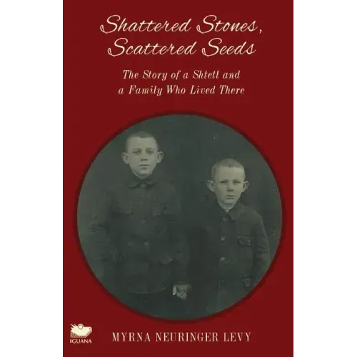 Scattered Stones, Shattered Seeds: The Story of a Shtetl and a Family Who Lived There