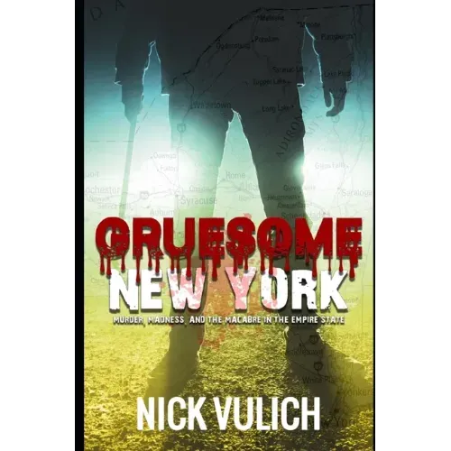Gruesome New York: Murder, Madness, and the Macabre in the Empire State