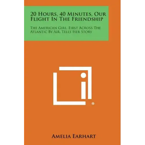 20 Hours, 40 Minutes, Our Flight in the Friendship: The American Girl, First Across the Atlantic by Air, Tells Her Story