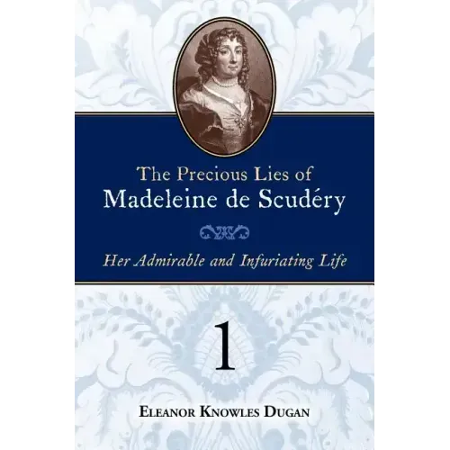 The Precious Lies of Madeleine de Scudéry: Her Admirable and Infuriating Life. Book 1