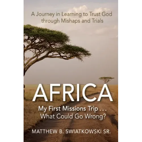 Africa-My First Missions Trip . . . What Could Go Wrong?: A Journey in Learning to Trust God Through Mishaps and Trials