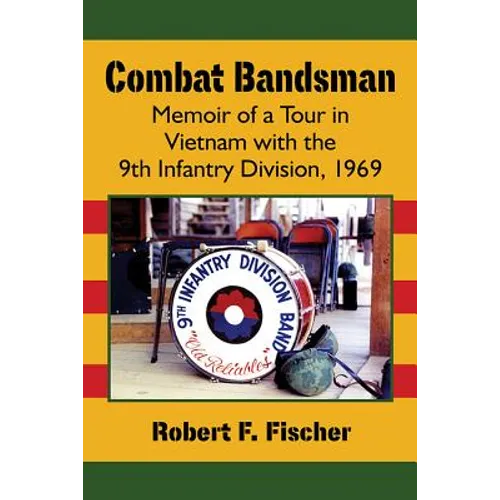 Combat Bandsman: Memoir of a Tour in Vietnam with the 9th Infantry Division, 1969