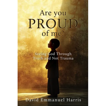 Are you proud of me?: Seeing God Through Truth and Not Trauma