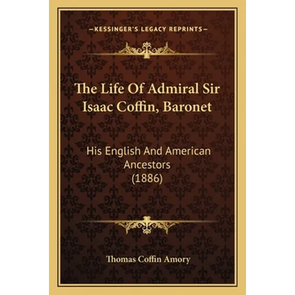 The Life Of Admiral Sir Isaac Coffin, Baronet: His English And American Ancestors (1886)