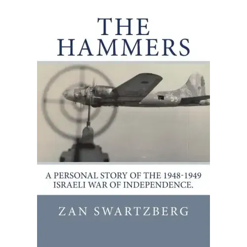 The Hammers: A Personal Story of Israel Air Force 69th Squadron B17 Flying Fortresses during 1948 -1949 Israeli War of Independence