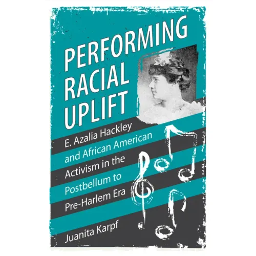 Performing Racial Uplift: E. Azalia Hackley and African American Activism in the Postbellum to Pre-Harlem Era
