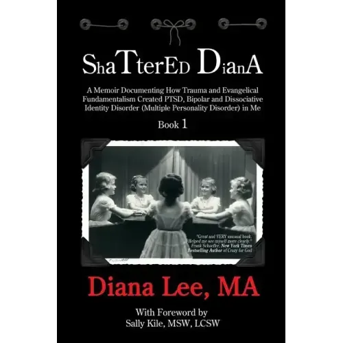 Shattered Diana: A Memoir Documenting How Trauma and Evangelical Fundamentalism Created PTSD, Bipolar, Dissociative Disorder (Multiple