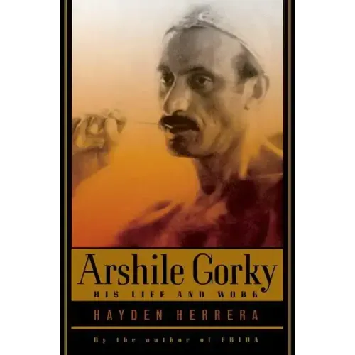 Arshile Gorky: His Life and Work
