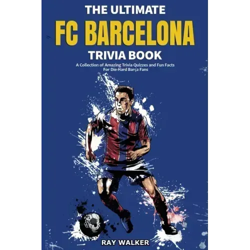 The Ultimate FC Barcelona Trivia Book: A Collection of Amazing Trivia Quizzes and Fun Facts For Die-Hard Barca Fans