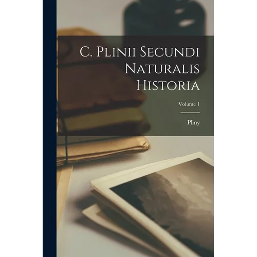 C. Plinii Secundi Naturalis Historia; Volume 1