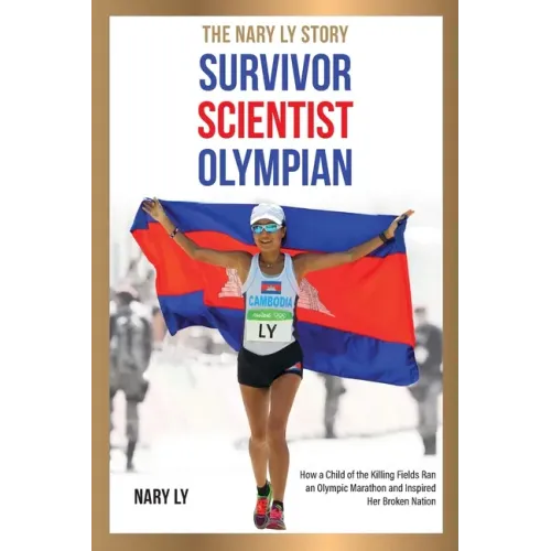 Survivor, Scientist, Olympian - the Nary Ly Story: How a Child of the Killing Fields Ran an Olympic Marathon and Inspired Her Broken Nation