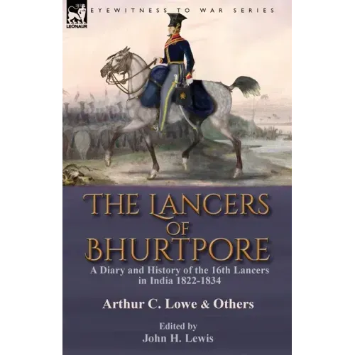 The Lancers of Bhurtpore: a Diary and History of the 16th Lancers in India 1822-1834