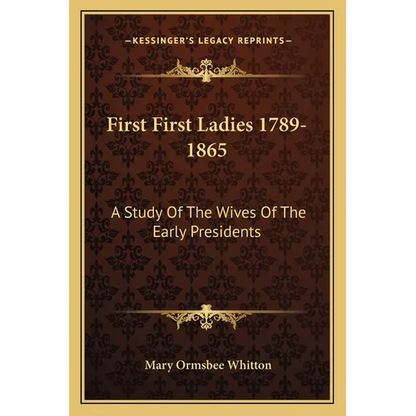 First First Ladies 1789-1865: A Study Of The Wives Of The Early Presidents