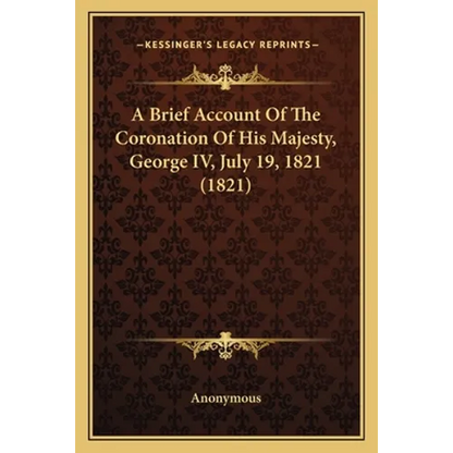 A Brief Account Of The Coronation Of His Majesty, George IV, July 19, 1821 (1821) - Paperback