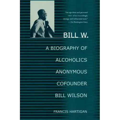 Bill W.: A Biography of Alcoholics Anonymous Cofounder Bill Wilson