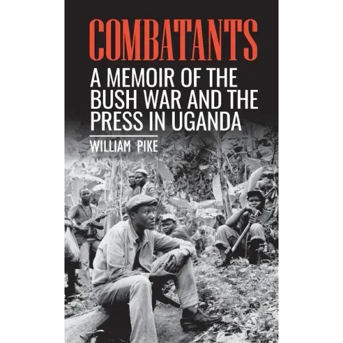 Combatants: A memoir of the Bush War and the press in Uganda