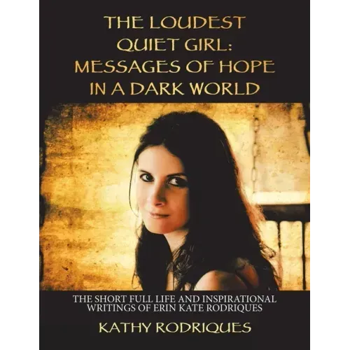 The Loudest Quiet Girl: Messages of Hope in a Dark World: The Short Full Life and Inspirational Writings of Erin Kate Rodriques (Color Edition