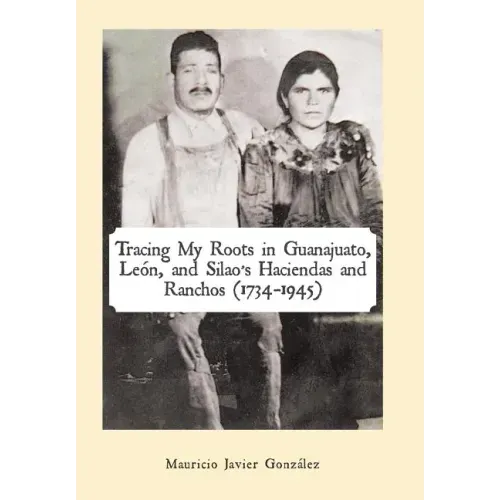 Tracing My Roots in Guanajuato, León, and Silao's Haciendas and Ranchos (1734-1945)