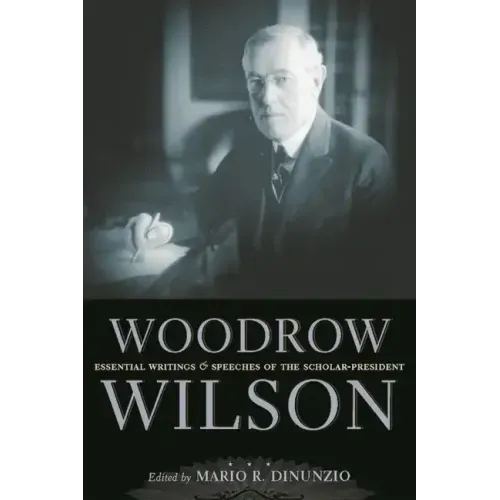 Woodrow Wilson: Essential Writings and Speeches of the Scholar-President