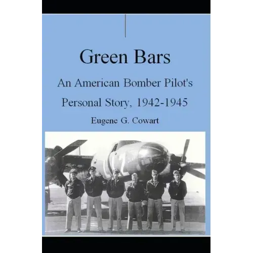 Green Bars: An American Bomber Pilot's Personal Story, 1942-1945