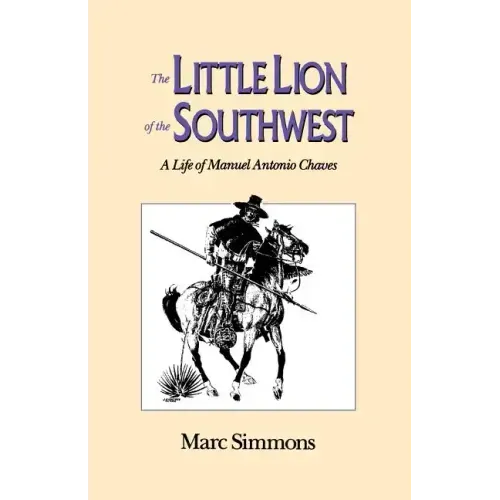 The Little Lion of the Southwest: A Life Of Manuel Antonio Chaves