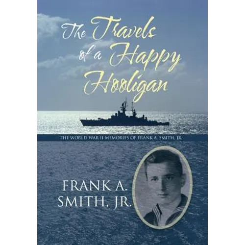 The Travels of a Happy Hooligan: The World War II Memories of Frank A. Smith, Jr.
