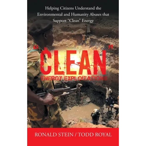 "Clean" Energy Exploitations: Helping Citizens Understand the Environmental and Humanity Abuses That Support "Clean" Energy