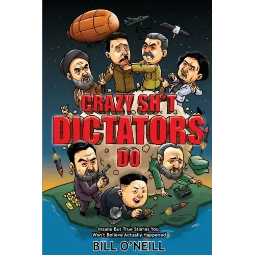 Crazy Sh*t Dictators Do: Insane But True Stories You Won't Believe Actually Happened