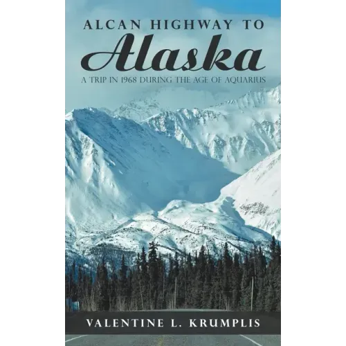 Alcan Highway to Alaska: A Trip in 1968 During the Age of Aquarius