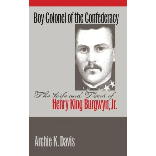 Boy Colonel of the Confederacy: The Life and Times of Henry King Burgwyn, Jr.