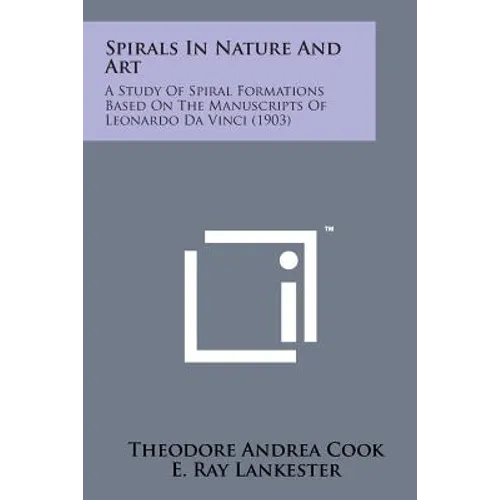 Spirals in Nature and Art: A Study of Spiral Formations Based on the Manuscripts of Leonardo Da Vinci (1903)