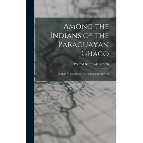 Among the Indians of the Paraguayan Chaco: A Story of Missionary Work in South America