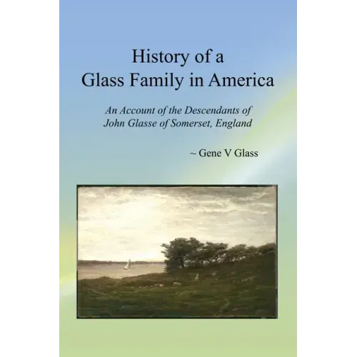 History of a Glass Family in America: An Account of the Descendants of John Glasse of Somerset, England
