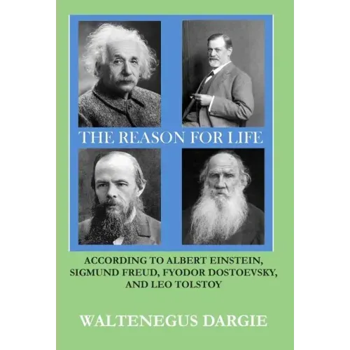 The Reason for Life: According to Albert Einstein, Sigmund Freud, Fyodor Dostoevsky, and Leo Tolstoy