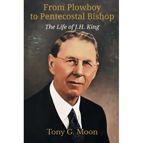 From Plowboy to Pentecostal Bishop: The Life of J. H. King