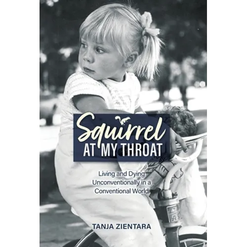 Squirrel At My Throat: Living and Dying Unconventionally in a Conventional World