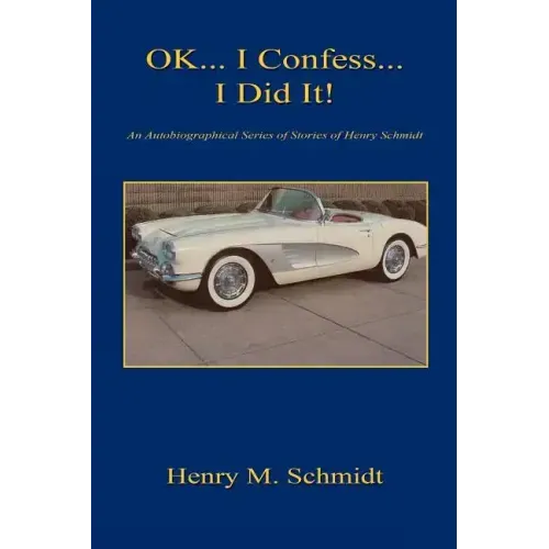 Ok... I Confess... I Did It! - An Autobiographical Series of Stories of Henry Schmidt