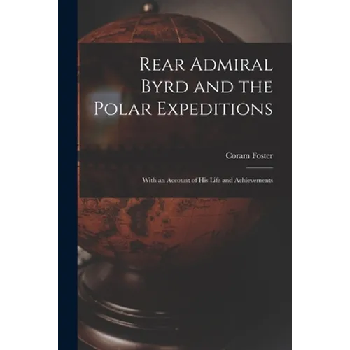 Rear Admiral Byrd and the Polar Expeditions: With an Account of His Life and Achievements