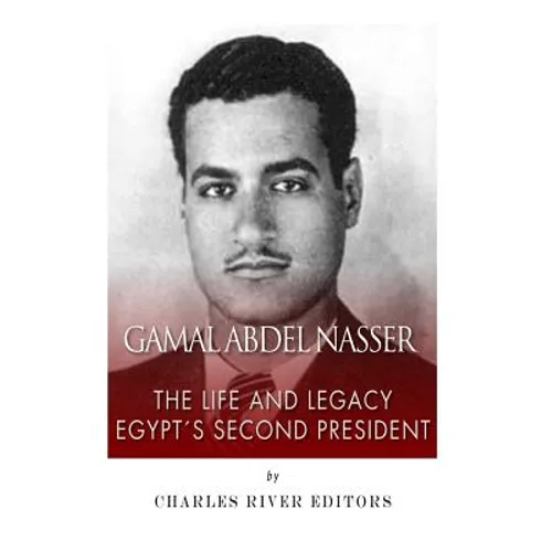 Gamal Abdel Nasser: The Life and Legacy of Egypt's Second President