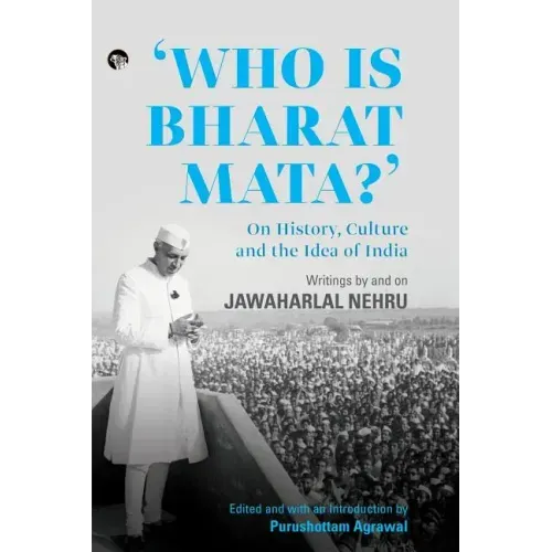 Who Is Bharat Mata? On History, Culture and the Idea of India: Writings by and on Jawaharlal Nehru